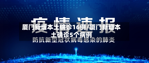 厦门新增本土确诊16例/厦门新增本土确诊5个病例