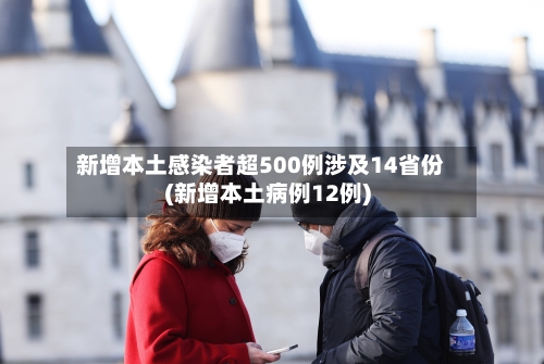 新增本土感染者超500例涉及14省份(新增本土病例12例)