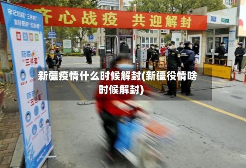 新疆疫情什么时候解封(新疆役情啥时候解封)-第2张图片