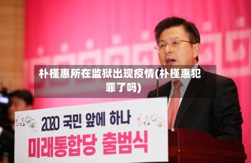 朴槿惠所在监狱出现疫情(朴槿惠犯罪了吗)