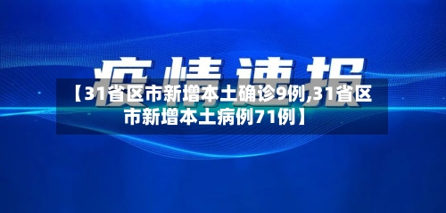【31省区市新增本土确诊9例,31省区市新增本土病例71例】-第2张图片
