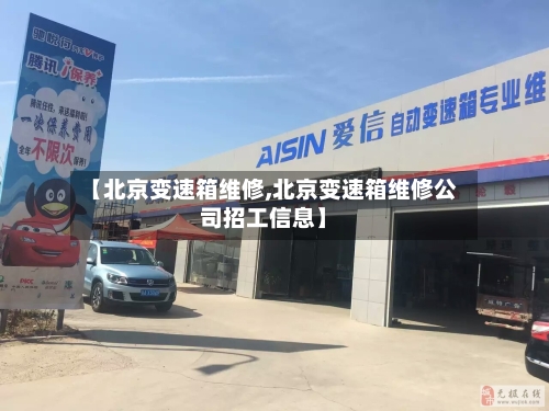 【北京变速箱维修,北京变速箱维修公司招工信息】-第3张图片