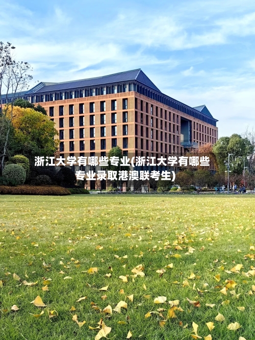 浙江大学有哪些专业(浙江大学有哪些专业录取港澳联考生)