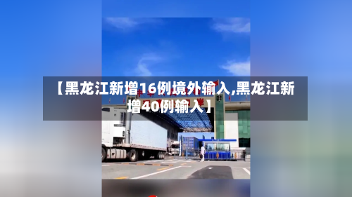 【黑龙江新增16例境外输入,黑龙江新增40例输入】-第2张图片