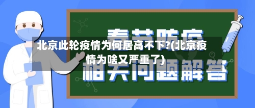 北京此轮疫情为何居高不下?(北京疫情为啥又严重了)
