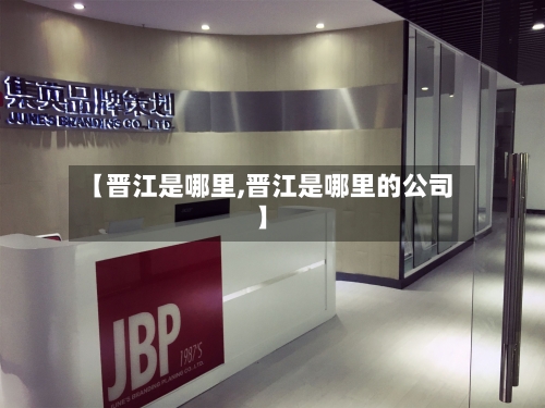 【晋江是哪里,晋江是哪里的公司】-第2张图片