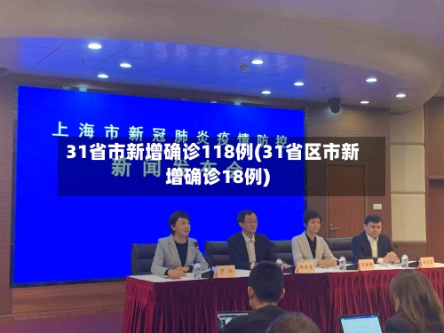 31省市新增确诊118例(31省区市新增确诊18例)-第3张图片