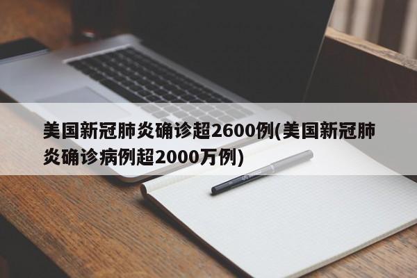 美国新冠肺炎确诊超2600例(美国新冠肺炎确诊病例超2000万例)