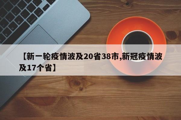 【新一轮疫情波及20省38市,新冠疫情波及17个省】