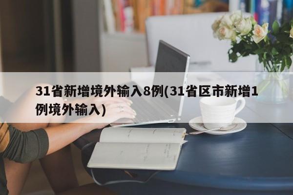 31省新增境外输入8例(31省区市新增1例境外输入)