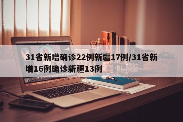 31省新增确诊22例新疆17例/31省新增16例确诊新疆13例