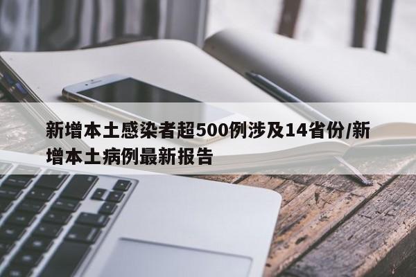 新增本土感染者超500例涉及14省份/新增本土病例最新报告