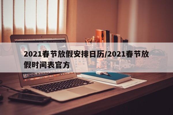 2021春节放假安排日历/2021春节放假时间表官方