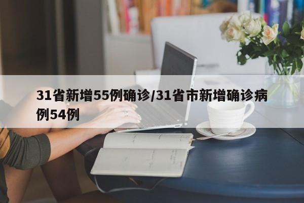 31省新增55例确诊/31省市新增确诊病例54例