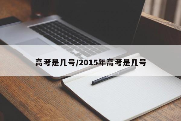高考是几号/2015年高考是几号