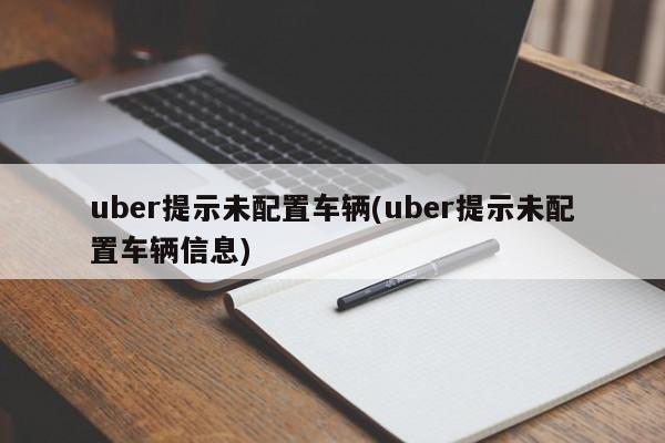 uber提示未配置车辆(uber提示未配置车辆信息)