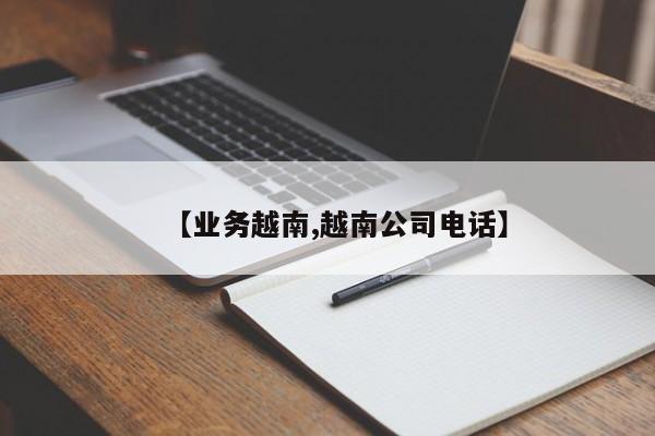 【业务越南,越南公司电话】