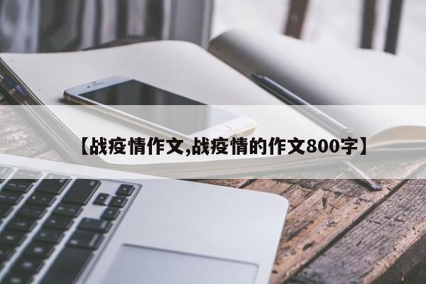 【战疫情作文,战疫情的作文800字】